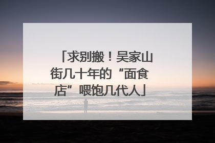 求别搬！吴家山街几十年的“面食店”喂饱几代人