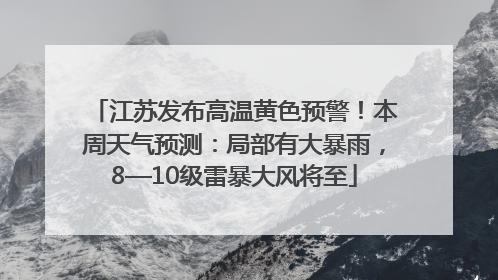 江苏发布高温黄色预警！本周天气预测：局部有大暴雨，8—10级雷暴大风将至