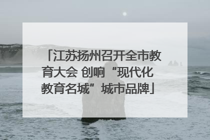 江苏扬州召开全市教育大会 创响“现代化教育名城”城市品牌