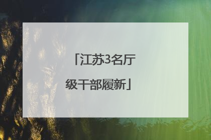 江苏3名厅级干部履新
