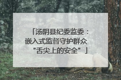 汤阴县纪委监委：嵌入式监督守护群众“舌尖上的安全”