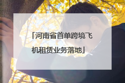 河南省首单跨境飞机租赁业务落地