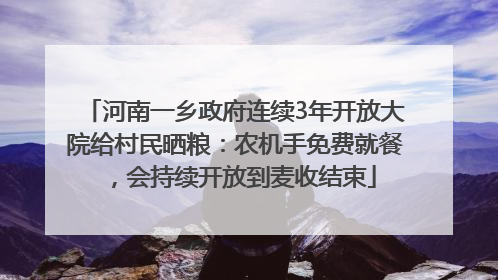 河南一乡政府连续3年开放大院给村民晒粮：农机手免费就餐，会持续开放到麦收结束