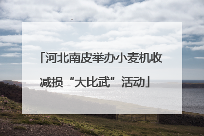 河北南皮举办小麦机收减损“大比武”活动