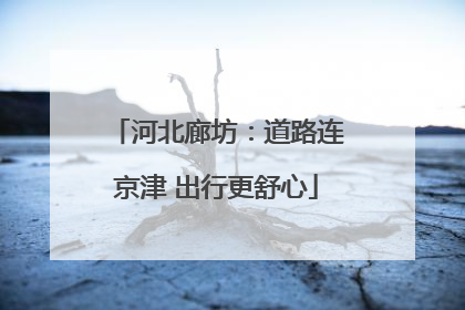 河北廊坊：道路连京津 出行更舒心