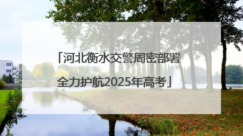 河北衡水交警周密部署 全力护航2025年高考