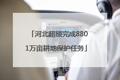 河北超额完成8801万亩耕地保护任务