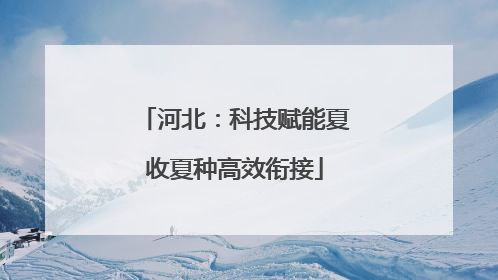河北：科技赋能夏收夏种高效衔接