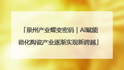 泉州产业蝶变密码｜AI赋能 德化陶瓷产业逐渐实现新跨越