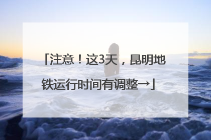 注意！这3天，昆明地铁运行时间有调整→