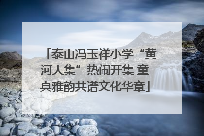 泰山冯玉祥小学“黄河大集”热闹开集 童真雅韵共谱文化华章