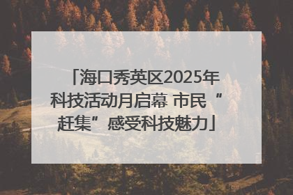 海口秀英区2025年科技活动月启幕 市民“赶集”感受科技魅力