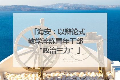 海安：以辩论式教学淬炼青年干部“政治三力”