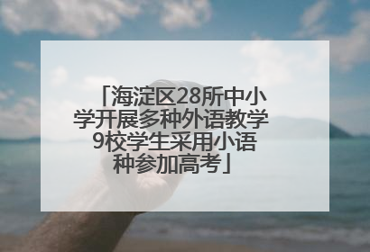 海淀区28所中小学开展多种外语教学 9校学生采用小语种参加高考