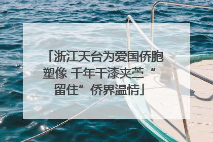 浙江天台为爱国侨胞塑像 千年干漆夹苎“留住”侨界温情