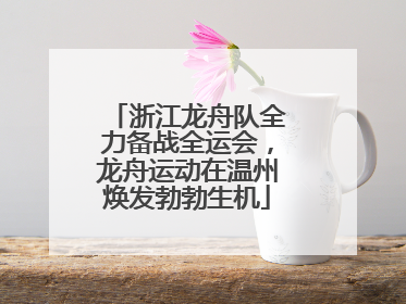 浙江龙舟队全力备战全运会，龙舟运动在温州焕发勃勃生机