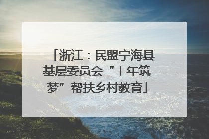 浙江：民盟宁海县基层委员会“十年筑梦”帮扶乡村教育