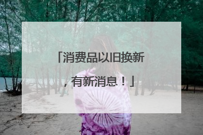 消费品以旧换新，有新消息！