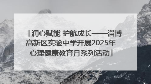 润心赋能 护航成长——淄博高新区实验中学开展2025年心理健康教育月系列活动