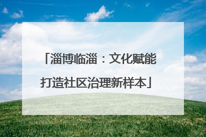 淄博临淄：文化赋能 打造社区治理新样本