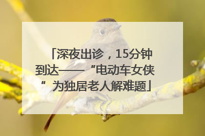 深夜出诊，15分钟到达——“电动车女侠”为独居老人解难题