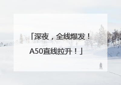 深夜，全线爆发！A50直线拉升！
