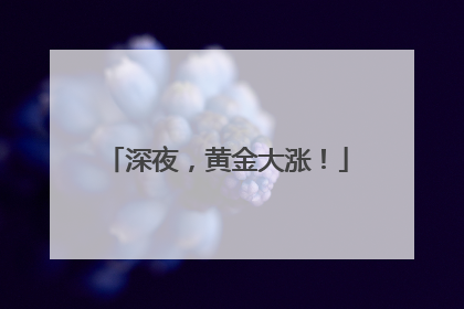 深夜，黄金大涨！