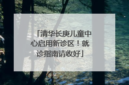 清华长庚儿童中心启用新诊区！就诊指南请收好