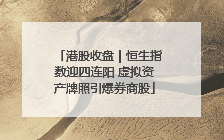 港股收盘｜恒生指数迎四连阳 虚拟资产牌照引爆券商股