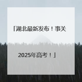 湖北最新发布！事关2025年高考！