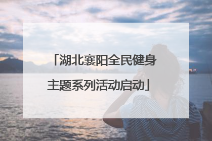 湖北襄阳全民健身主题系列活动启动