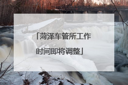 菏泽车管所工作时间即将调整