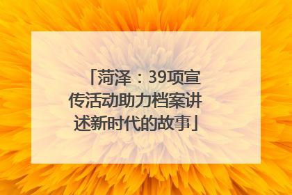 菏泽：39项宣传活动助力档案讲述新时代的故事