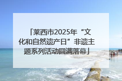 莱西市2025年“文化和自然遗产日”非遗主题系列活动圆满落幕