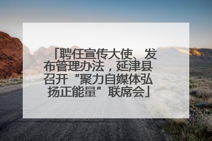 聘任宣传大使、发布管理办法，延津县召开“聚力自媒体弘扬正能量”联席会