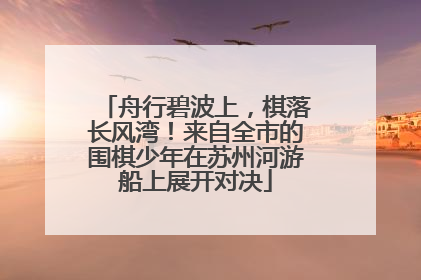 舟行碧波上，棋落长风湾！来自全市的围棋少年在苏州河游船上展开对决