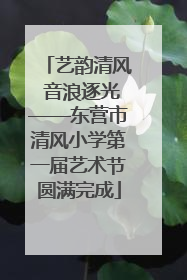艺韵清风 音浪逐光——东营市清风小学第一届艺术节圆满完成