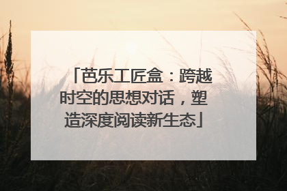 芭乐工匠盒：跨越时空的思想对话，塑造深度阅读新生态