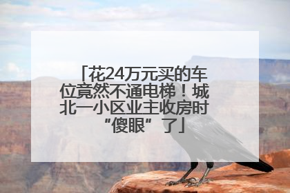 花24万元买的车位竟然不通电梯！城北一小区业主收房时“傻眼”了