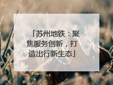 苏州地铁：聚焦服务创新，打造出行新生态