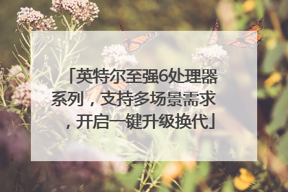 英特尔至强6处理器系列，支持多场景需求，开启一键升级换代