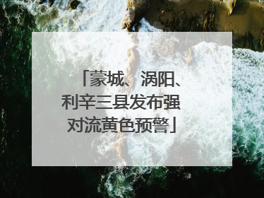 蒙城、涡阳、利辛三县发布强对流黄色预警