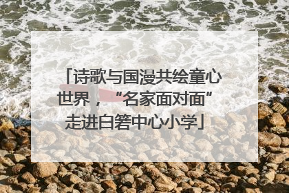 诗歌与国漫共绘童心世界，“名家面对面”走进白箬中心小学