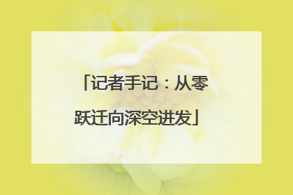 记者手记：从零跃迁向深空进发