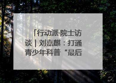 行动派·院士访谈｜刘嘉麒：打通青少年科普“最后一公里”