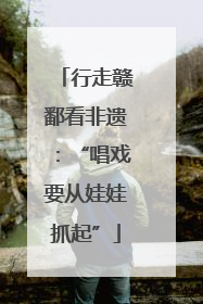 行走赣鄱看非遗：“唱戏要从娃娃抓起”
