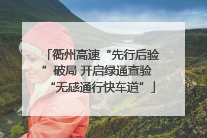 衢州高速“先行后验”破局 开启绿通查验“无感通行快车道”