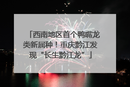 西南地区首个鸭嘴龙类新属种！重庆黔江发现“长生黔江龙”