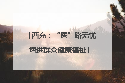 西充：“医”路无忧 增进群众健康福祉