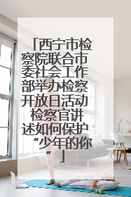 西宁市检察院联合市委社会工作部举办检察开放日活动 检察官讲述如何保护“少年的你”